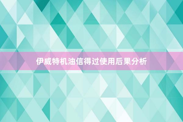 伊威特机油信得过使用后果分析